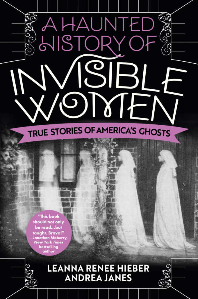 A Haunted History of Invisible Women - True Stories of America's Ghosts by Leanna Renee Hieber and Andrea Janes